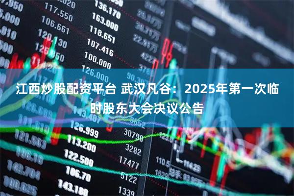 江西炒股配资平台 武汉凡谷：2025年第一次临时股东大会决议公告