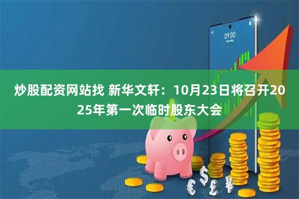 炒股配资网站找 新华文轩：10月23日将召开2025年第一次临时股东大会