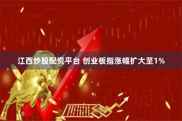 江西炒股配资平台 创业板指涨幅扩大至1%