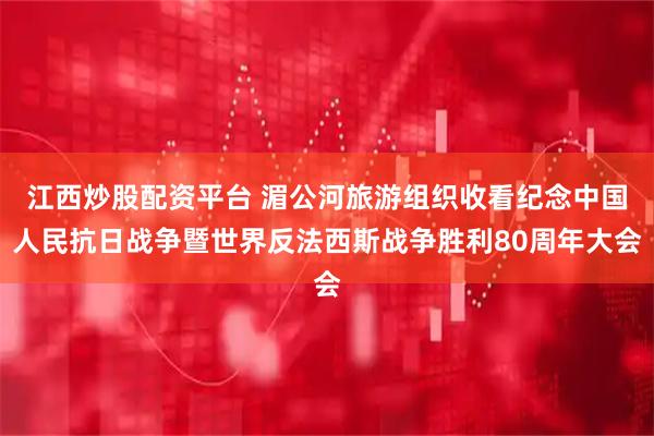 江西炒股配资平台 湄公河旅游组织收看纪念中国人民抗日战争暨世界反法西斯战争胜利80周年大会