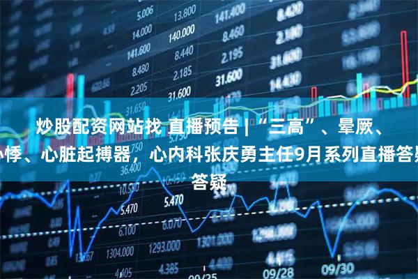 炒股配资网站找 直播预告 | “三高”、晕厥、心悸、心脏起搏器,心内科张庆勇主任9月系列直播答疑