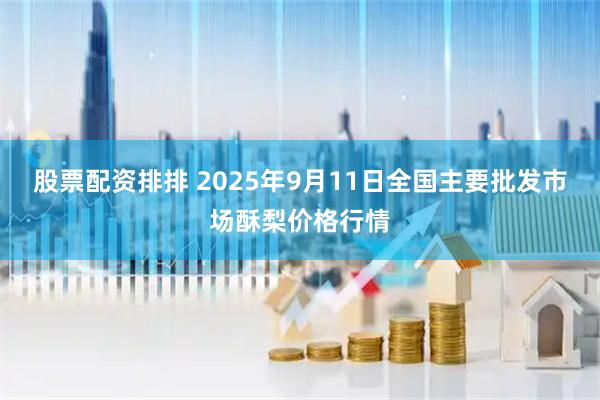 股票配资排排 2025年9月11日全国主要批发市场酥梨价格行情