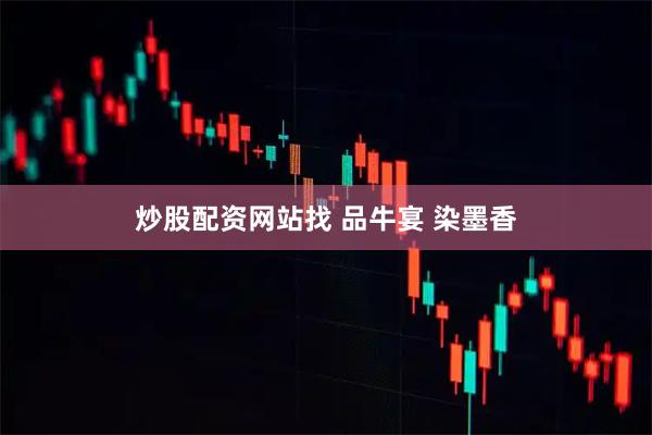 炒股配资网站找 品牛宴 染墨香