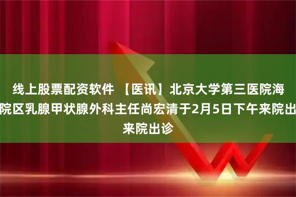 线上股票配资软件 【医讯】北京大学第三医院海淀院区乳腺甲状腺外科主任尚宏清于2月5日下午来院出诊