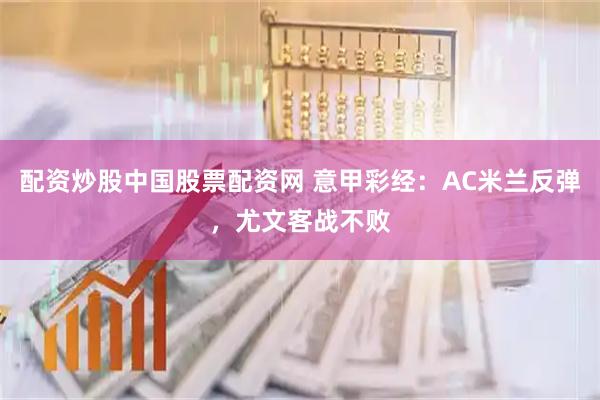 配资炒股中国股票配资网 意甲彩经：AC米兰反弹，尤文客战不败