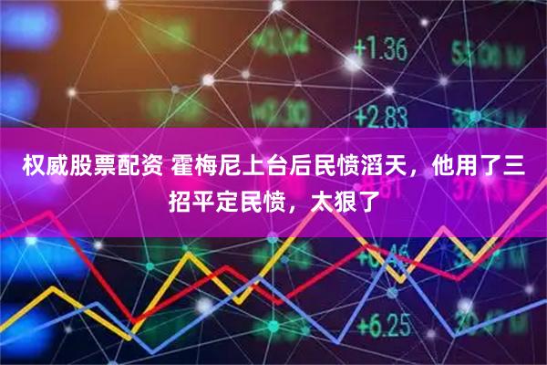 权威股票配资 霍梅尼上台后民愤滔天，他用了三招平定民愤，太狠了