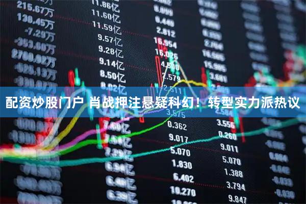 配资炒股门户 肖战押注悬疑科幻！转型实力派热议