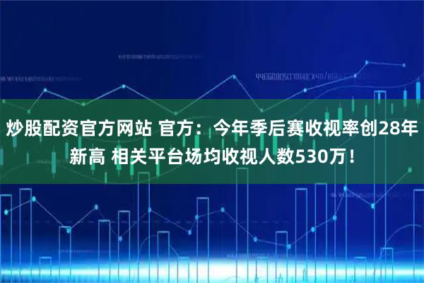 炒股配资官方网站 官方：今年季后赛收视率创28年新高 相关平台场均收视人数530万！