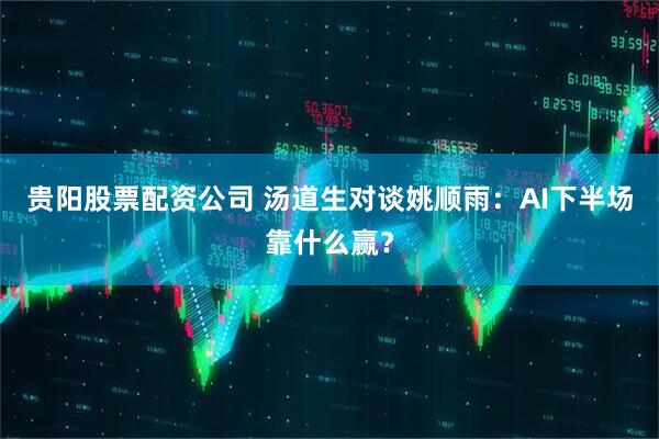 贵阳股票配资公司 汤道生对谈姚顺雨：AI下半场靠什么赢？