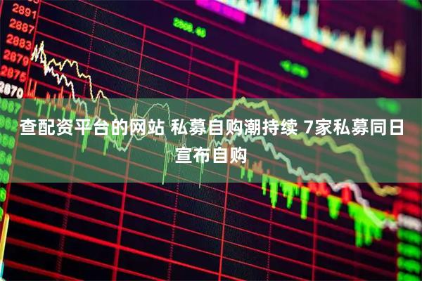查配资平台的网站 私募自购潮持续 7家私募同日宣布自购